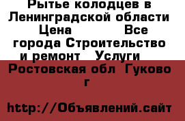 Рытье колодцев в Ленинградской области › Цена ­ 4 000 - Все города Строительство и ремонт » Услуги   . Ростовская обл.,Гуково г.
